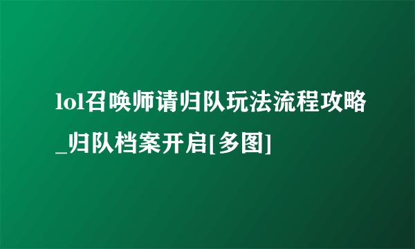 lol召唤师请归队玩法流程攻略_归队档案开启[多图]