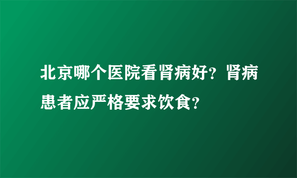 北京哪个医院看肾病好？肾病患者应严格要求饮食？