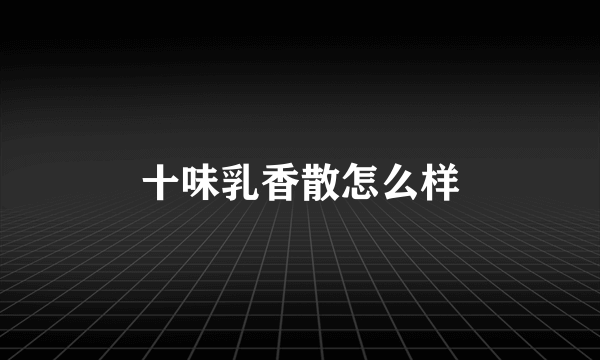 十味乳香散怎么样