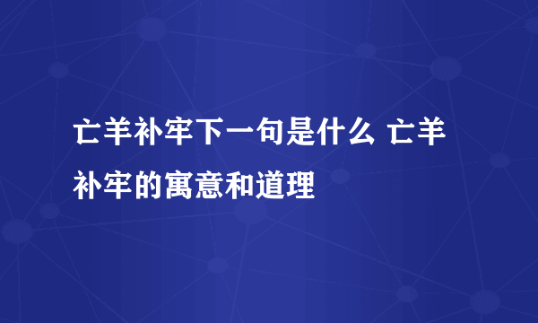 亡羊补牢下一句是什么 亡羊补牢的寓意和道理