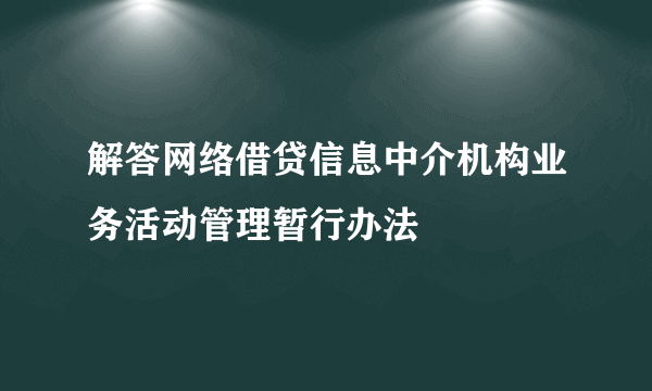 解答网络借贷信息中介机构业务活动管理暂行办法