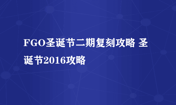 FGO圣诞节二期复刻攻略 圣诞节2016攻略