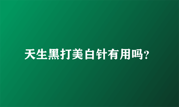天生黑打美白针有用吗？