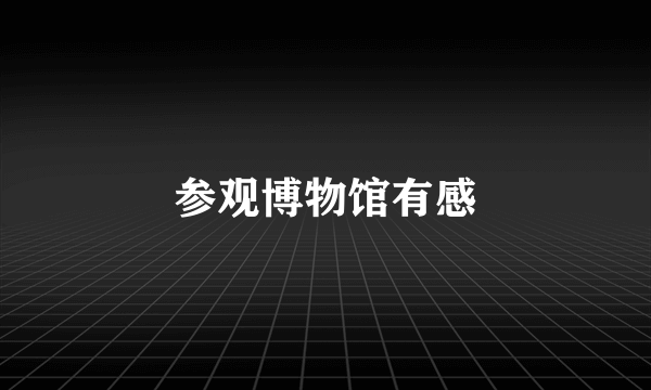 参观博物馆有感