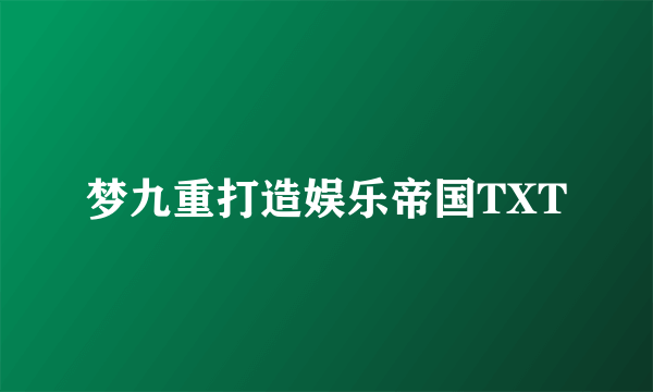 梦九重打造娱乐帝国TXT