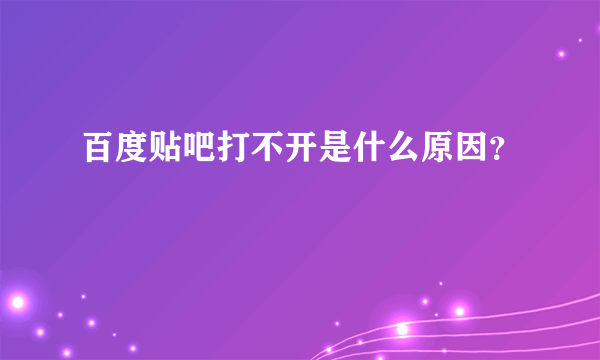 百度贴吧打不开是什么原因？