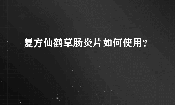 复方仙鹤草肠炎片如何使用？
