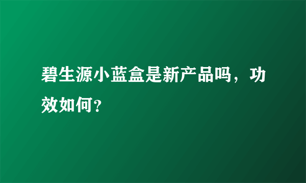 碧生源小蓝盒是新产品吗，功效如何？