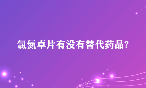 氯氮卓片有没有替代药品?