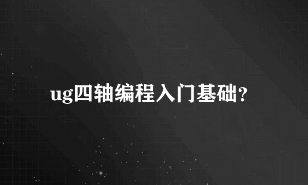 ug四轴编程入门基础？