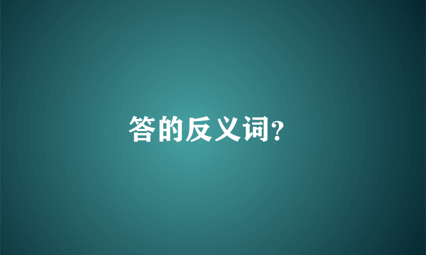 答的反义词？