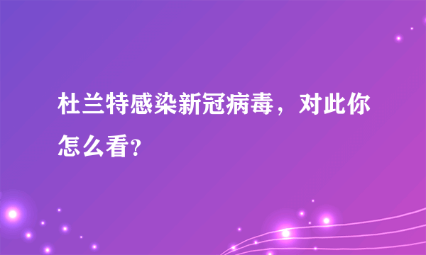 杜兰特感染新冠病毒，对此你怎么看？