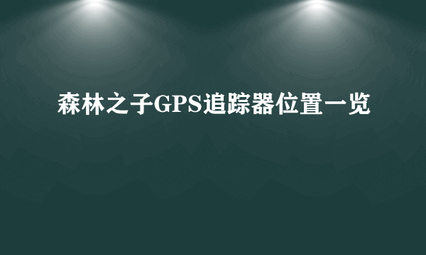 森林之子GPS追踪器位置一览