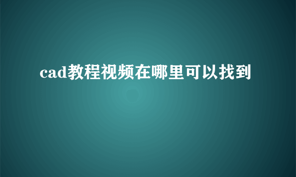 cad教程视频在哪里可以找到