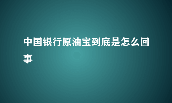 中国银行原油宝到底是怎么回事