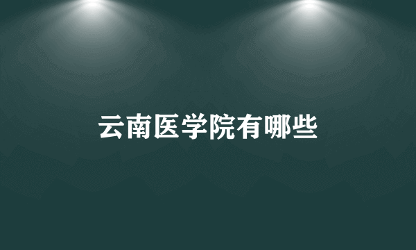 云南医学院有哪些