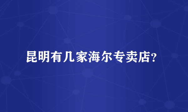 昆明有几家海尔专卖店？