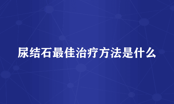 尿结石最佳治疗方法是什么