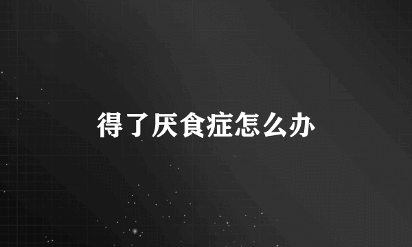 得了厌食症怎么办