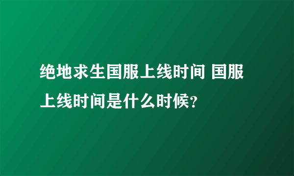 绝地求生国服上线时间 国服上线时间是什么时候？