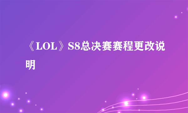 《LOL》S8总决赛赛程更改说明