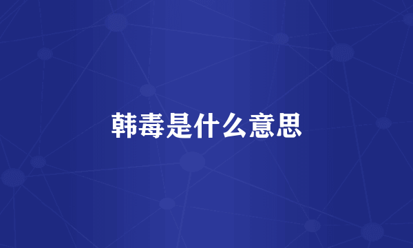 韩毒是什么意思