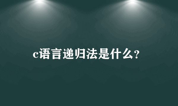 c语言递归法是什么？