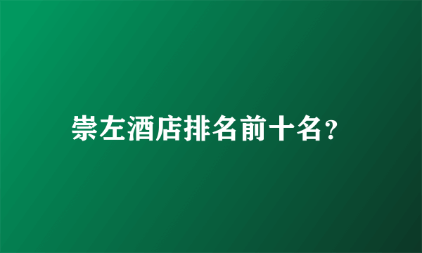 崇左酒店排名前十名？