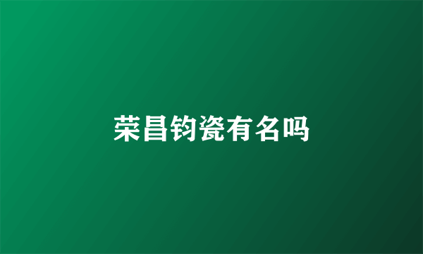 荣昌钧瓷有名吗