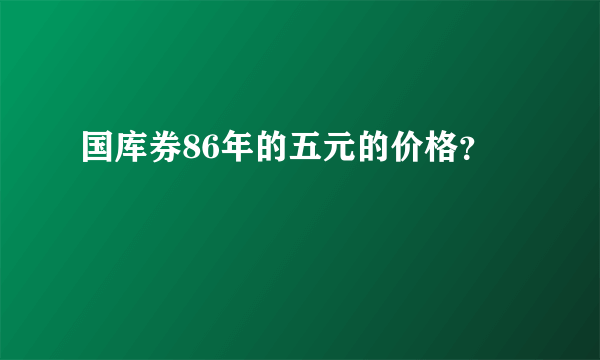 国库券86年的五元的价格？