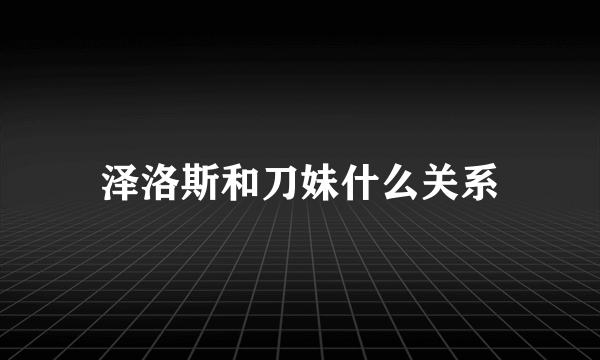 泽洛斯和刀妹什么关系