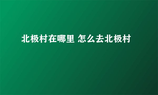 北极村在哪里 怎么去北极村