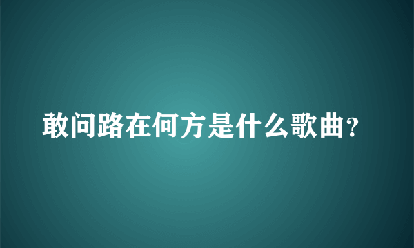 敢问路在何方是什么歌曲？