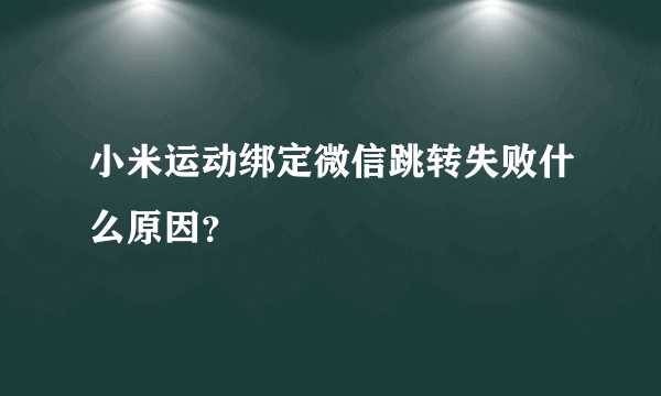 小米运动绑定微信跳转失败什么原因？