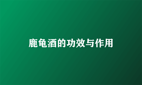 鹿龟酒的功效与作用