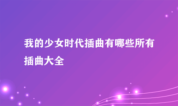 我的少女时代插曲有哪些所有插曲大全