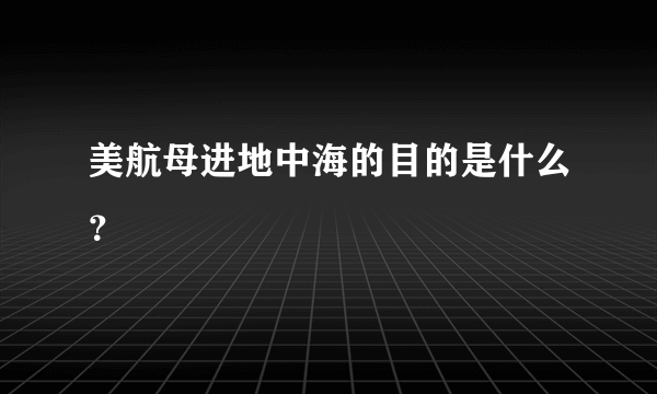美航母进地中海的目的是什么？