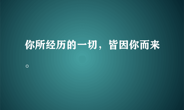 你所经历的一切，皆因你而来。