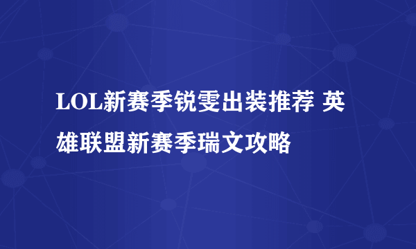 LOL新赛季锐雯出装推荐 英雄联盟新赛季瑞文攻略