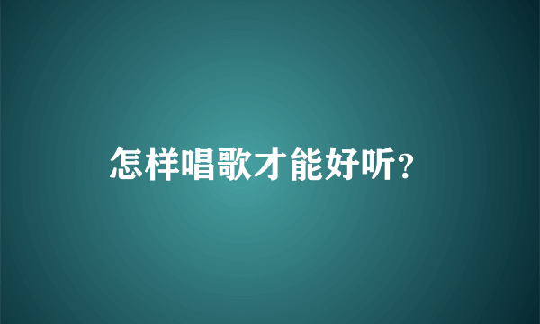 怎样唱歌才能好听？