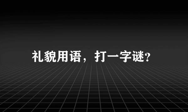 礼貌用语，打一字谜？