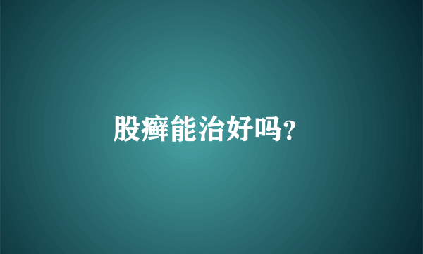 股癣能治好吗？