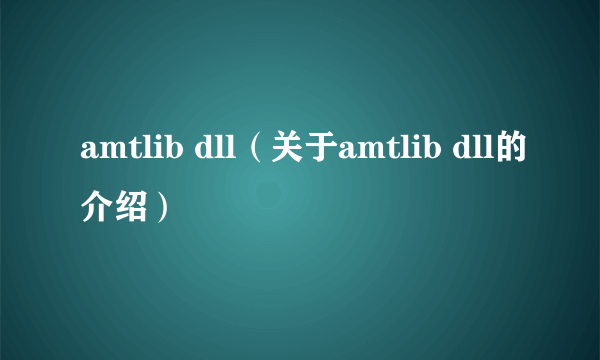 amtlib dll（关于amtlib dll的介绍）