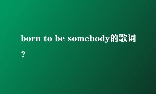 born to be somebody的歌词？