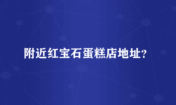 附近红宝石蛋糕店地址？