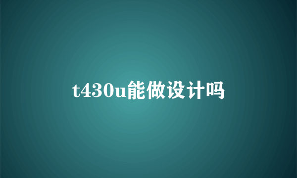 t430u能做设计吗