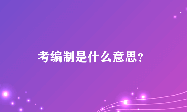 考编制是什么意思？