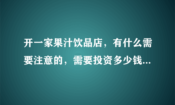 开一家果汁饮品店，有什么需要注意的，需要投资多少钱，目前在四线城市？