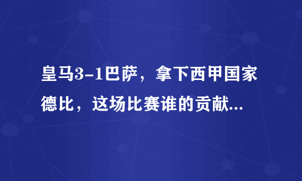 皇马3-1巴萨，拿下西甲国家德比，这场比赛谁的贡献比较大？