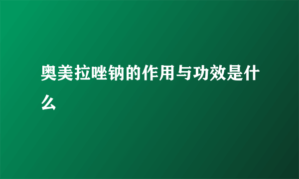 奥美拉唑钠的作用与功效是什么